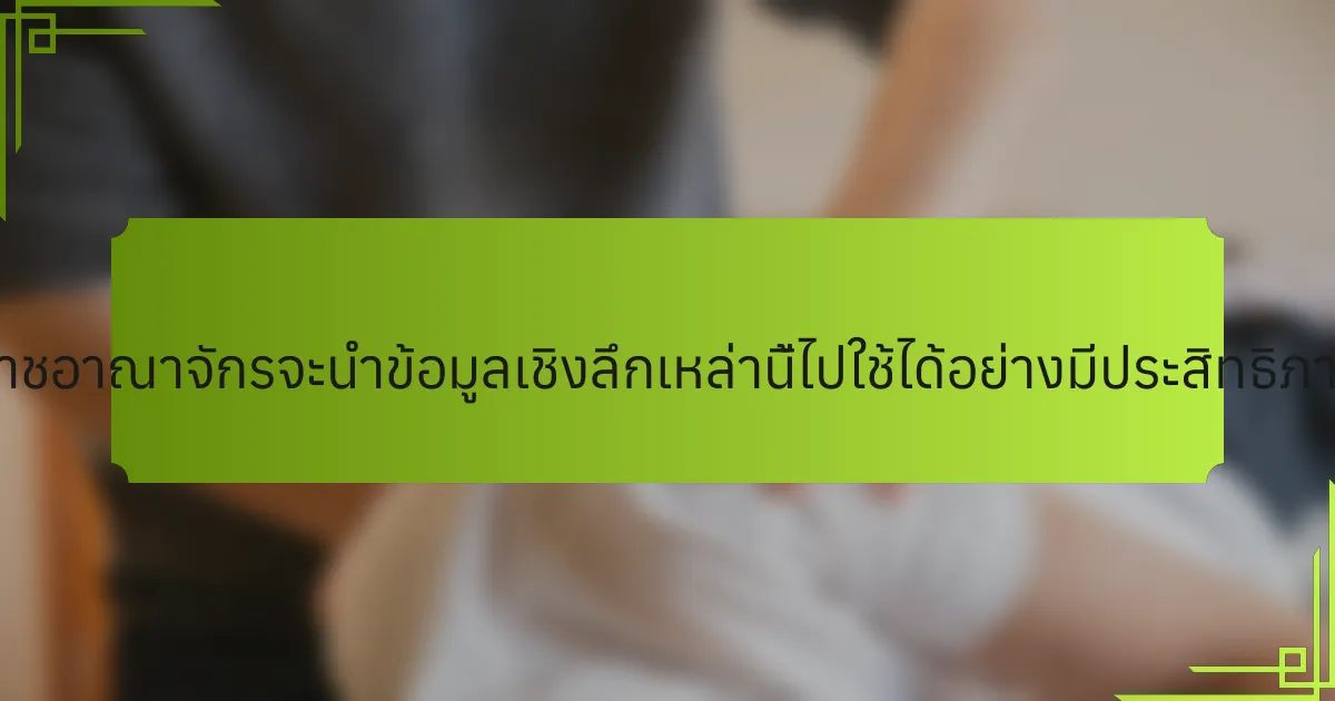 บุคคลในสหราชอาณาจักรจะนำข้อมูลเชิงลึกเหล่านี้ไปใช้ได้อย่างมีประสิทธิภาพได้อย่างไร?