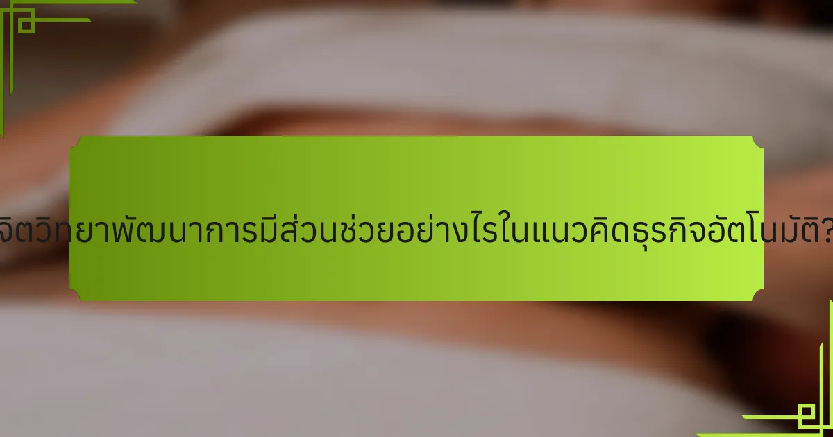 จิตวิทยาพัฒนาการมีส่วนช่วยอย่างไรในแนวคิดธุรกิจอัตโนมัติ?
