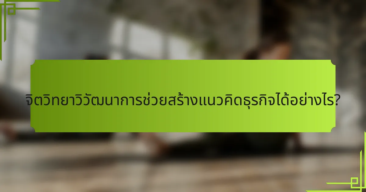จิตวิทยาวิวัฒนาการช่วยสร้างแนวคิดธุรกิจได้อย่างไร?
