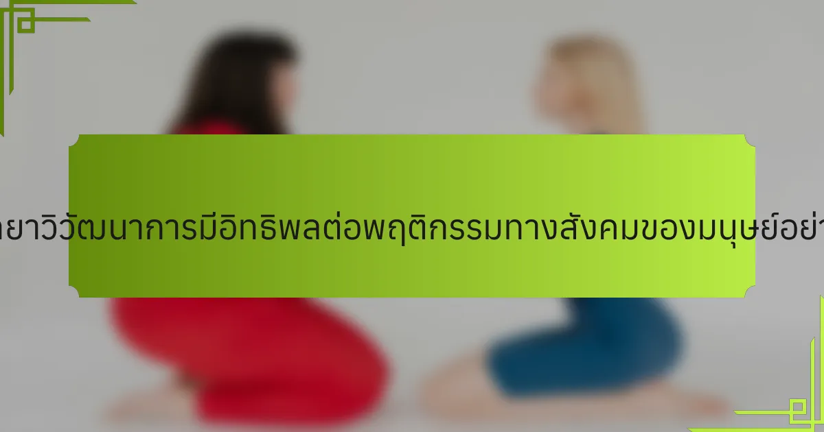 จิตวิทยาวิวัฒนาการมีอิทธิพลต่อพฤติกรรมทางสังคมของมนุษย์อย่างไร?