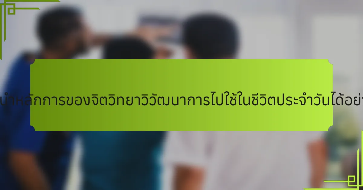 เราจะนำหลักการของจิตวิทยาวิวัฒนาการไปใช้ในชีวิตประจำวันได้อย่างไร?