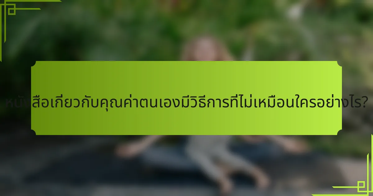 หนังสือเกี่ยวกับคุณค่าตนเองมีวิธีการที่ไม่เหมือนใครอย่างไร?