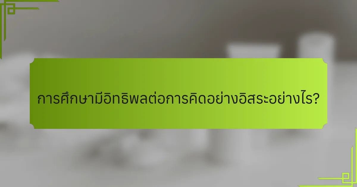 การศึกษามีอิทธิพลต่อการคิดอย่างอิสระอย่างไร?