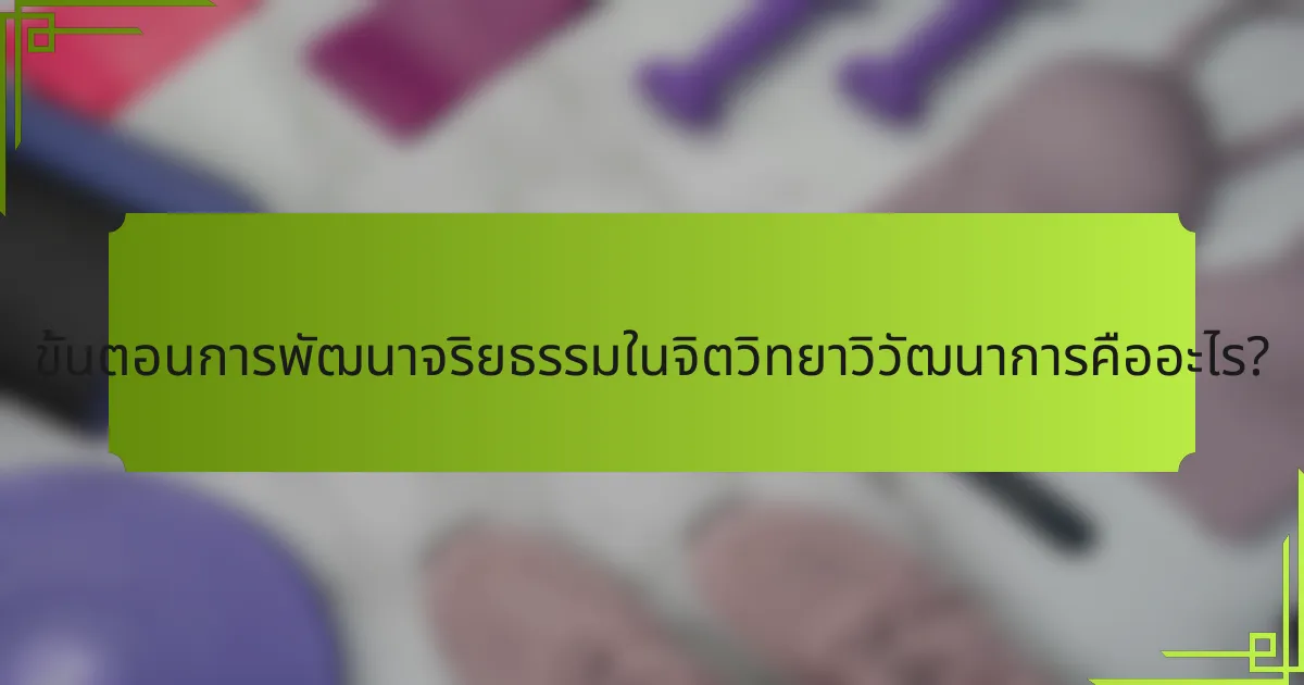 ขั้นตอนการพัฒนาจริยธรรมในจิตวิทยาวิวัฒนาการคืออะไร?