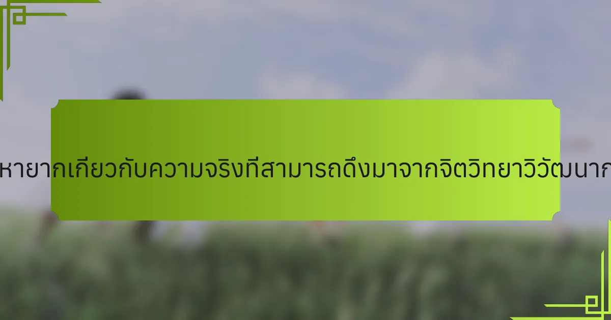 ข้อมูลเชิงลึกที่หายากเกี่ยวกับความจริงที่สามารถดึงมาจากจิตวิทยาวิวัฒนาการมีอะไรบ้าง?