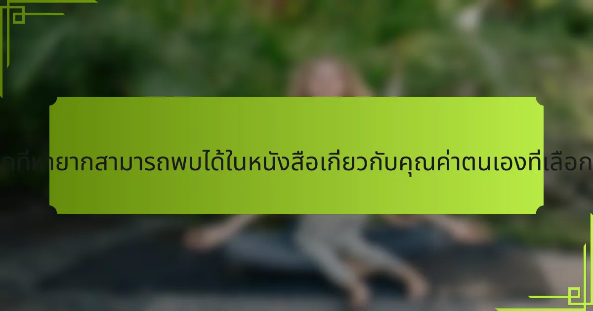 ข้อมูลเชิงลึกที่หายากสามารถพบได้ในหนังสือเกี่ยวกับคุณค่าตนเองที่เลือกได้อย่างไร?