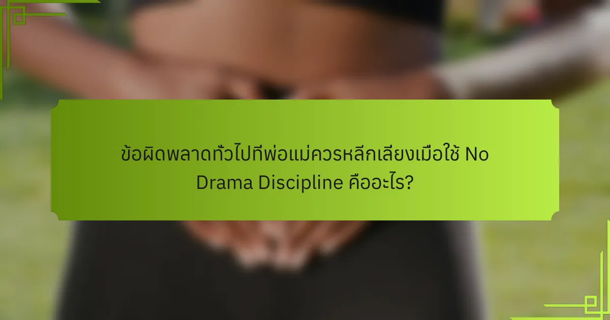 ข้อผิดพลาดทั่วไปที่พ่อแม่ควรหลีกเลี่ยงเมื่อใช้ No Drama Discipline คืออะไร?