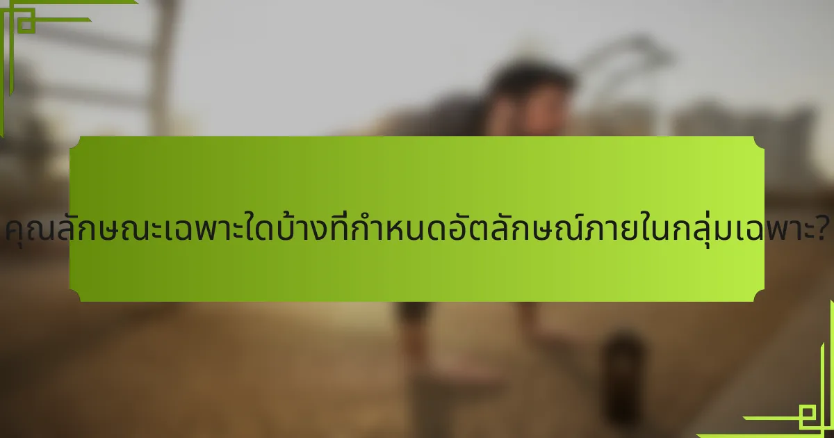 คุณลักษณะเฉพาะใดบ้างที่กำหนดอัตลักษณ์ภายในกลุ่มเฉพาะ?