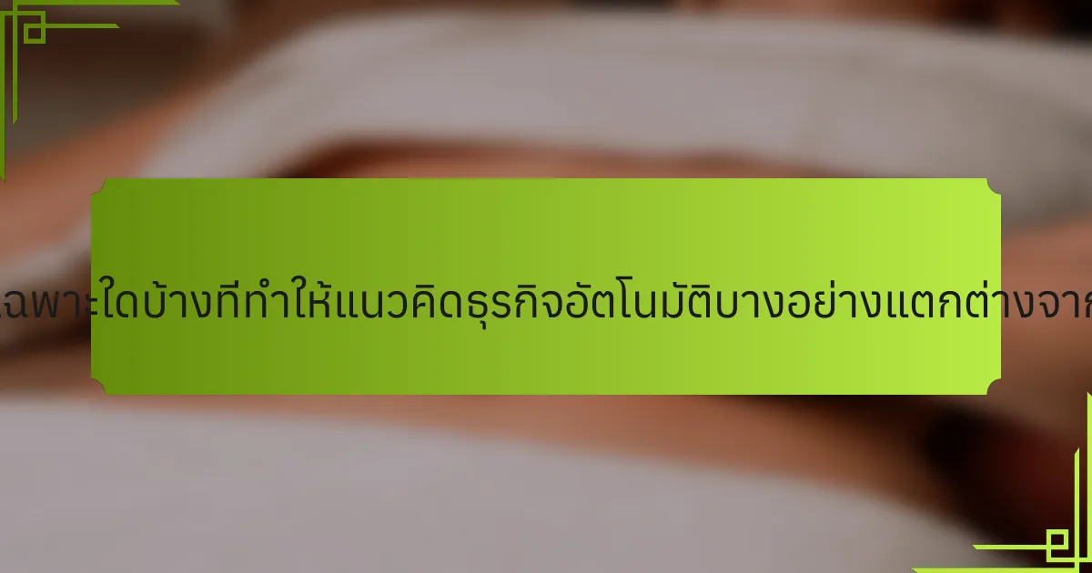 คุณลักษณะเฉพาะใดบ้างที่ทำให้แนวคิดธุรกิจอัตโนมัติบางอย่างแตกต่างจากแนวคิดอื่น?