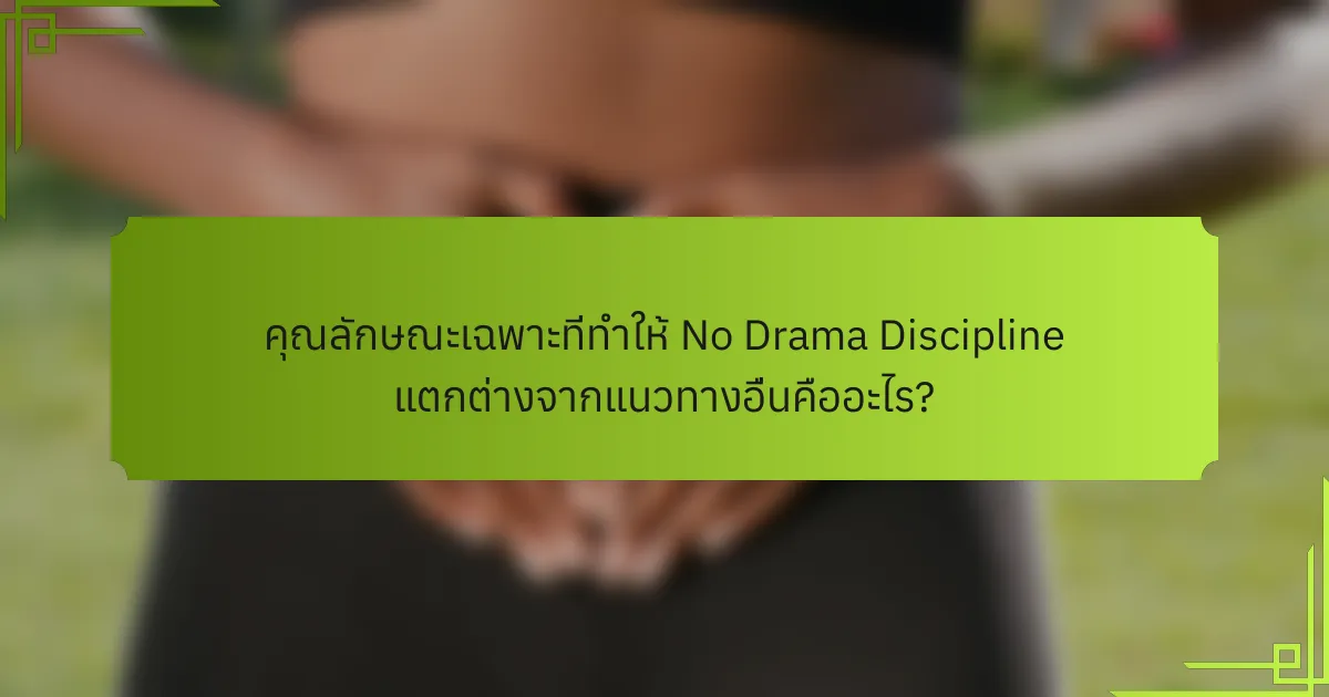 คุณลักษณะเฉพาะที่ทำให้ No Drama Discipline แตกต่างจากแนวทางอื่นคืออะไร?