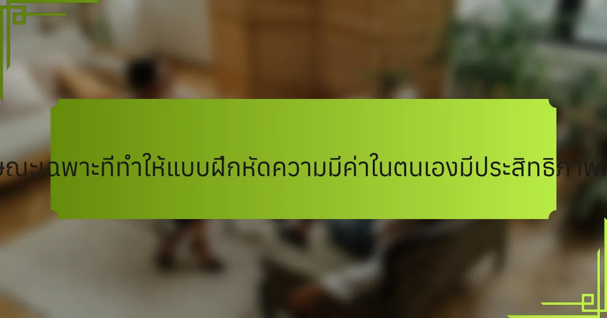 คุณลักษณะเฉพาะที่ทำให้แบบฝึกหัดความมีค่าในตนเองมีประสิทธิภาพคืออะไร?