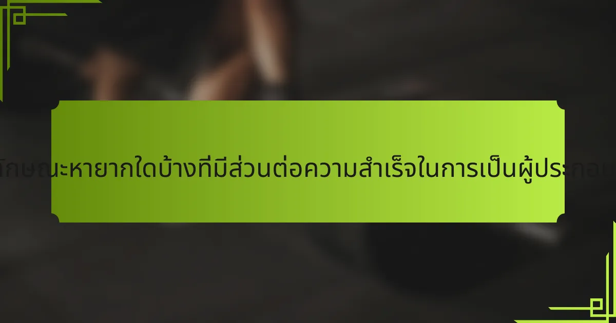 คุณลักษณะหายากใดบ้างที่มีส่วนต่อความสำเร็จในการเป็นผู้ประกอบการ?