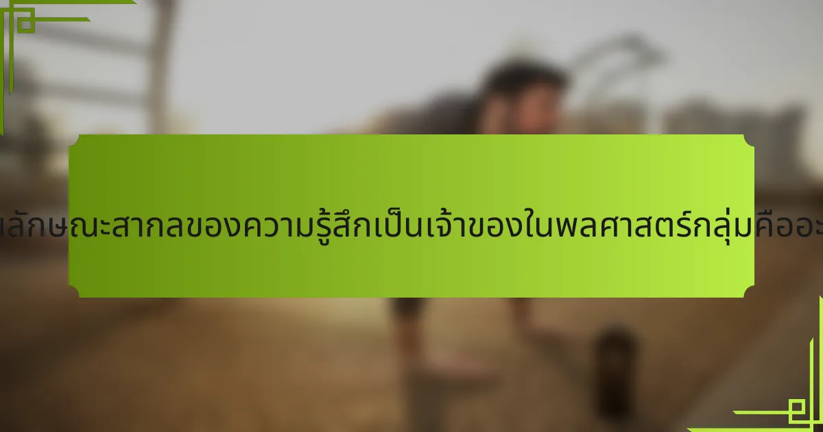 คุณลักษณะสากลของความรู้สึกเป็นเจ้าของในพลศาสตร์กลุ่มคืออะไร?