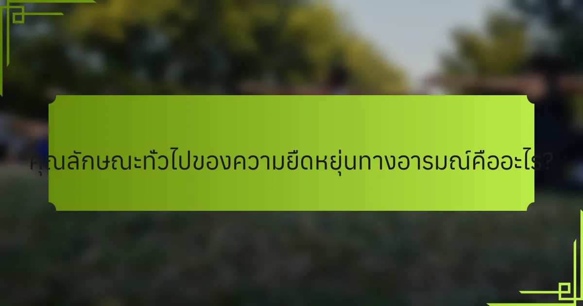 คุณลักษณะทั่วไปของความยืดหยุ่นทางอารมณ์คืออะไร?