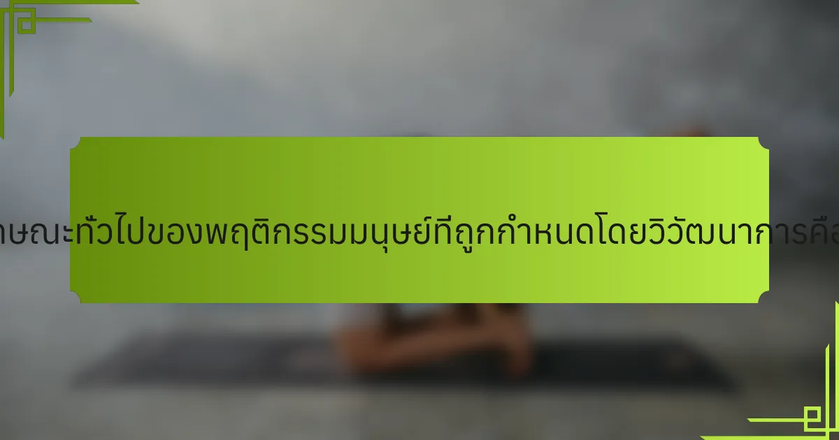 คุณลักษณะทั่วไปของพฤติกรรมมนุษย์ที่ถูกกำหนดโดยวิวัฒนาการคืออะไร?