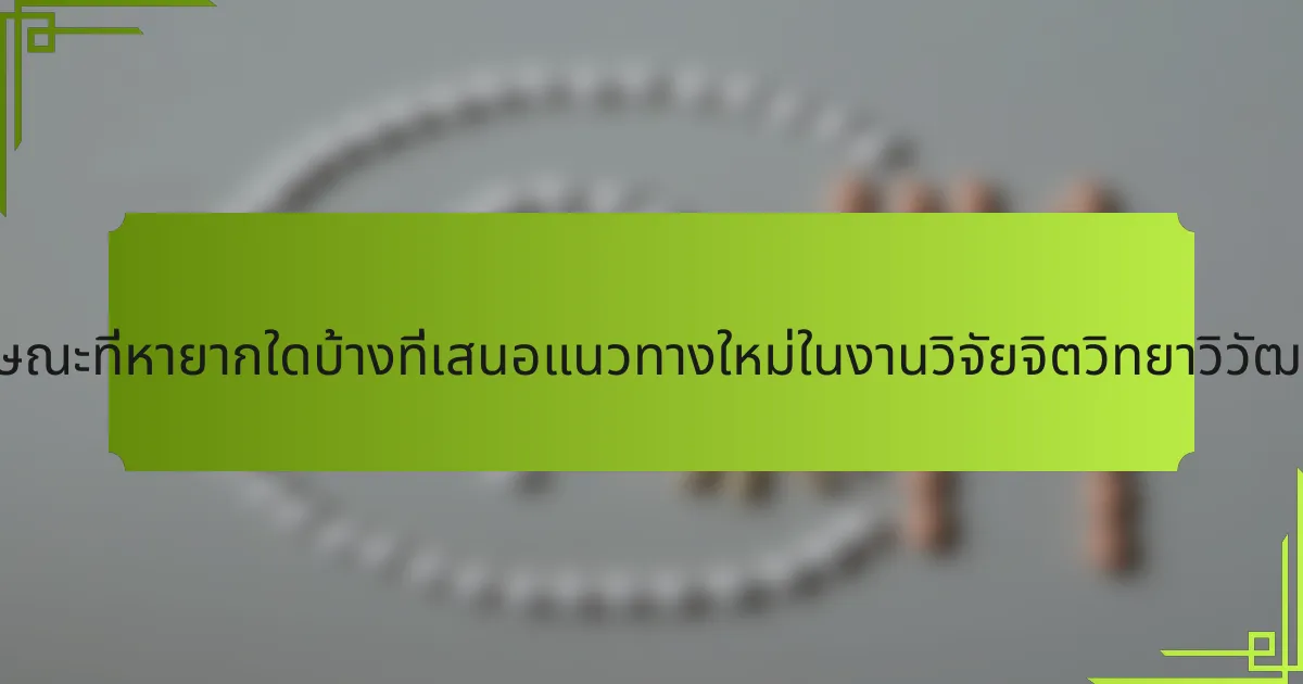 คุณลักษณะที่หายากใดบ้างที่เสนอแนวทางใหม่ในงานวิจัยจิตวิทยาวิวัฒนาการ?
