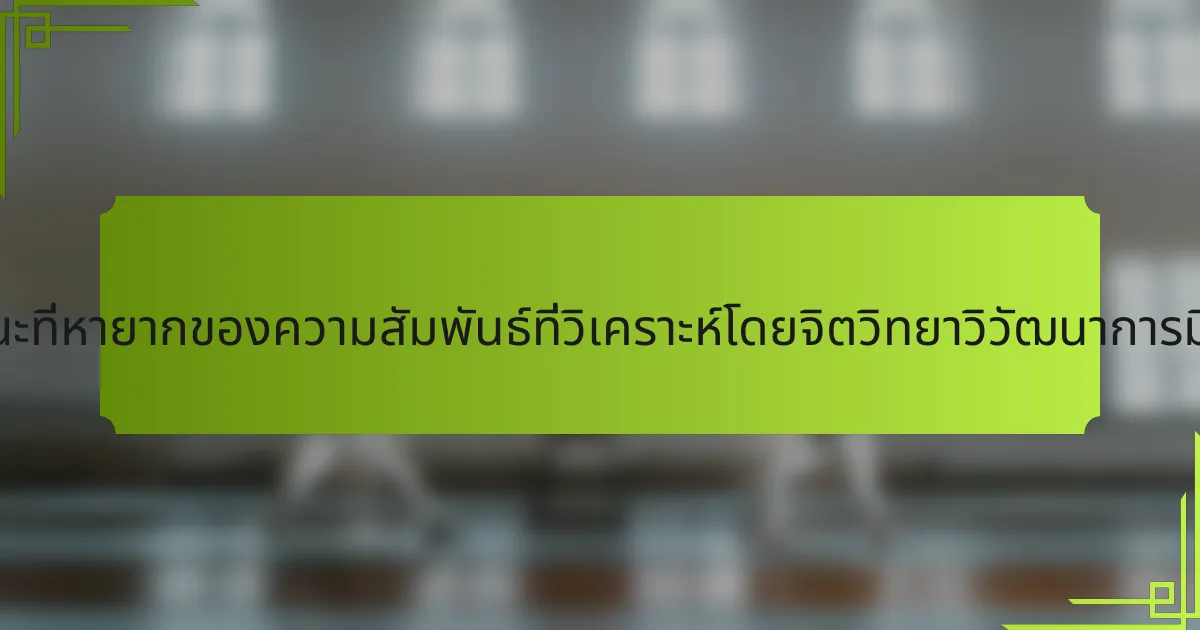 คุณลักษณะที่หายากของความสัมพันธ์ที่วิเคราะห์โดยจิตวิทยาวิวัฒนาการมีอะไรบ้าง?