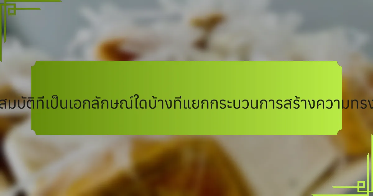 คุณสมบัติที่เป็นเอกลักษณ์ใดบ้างที่แยกกระบวนการสร้างความทรงจำ?