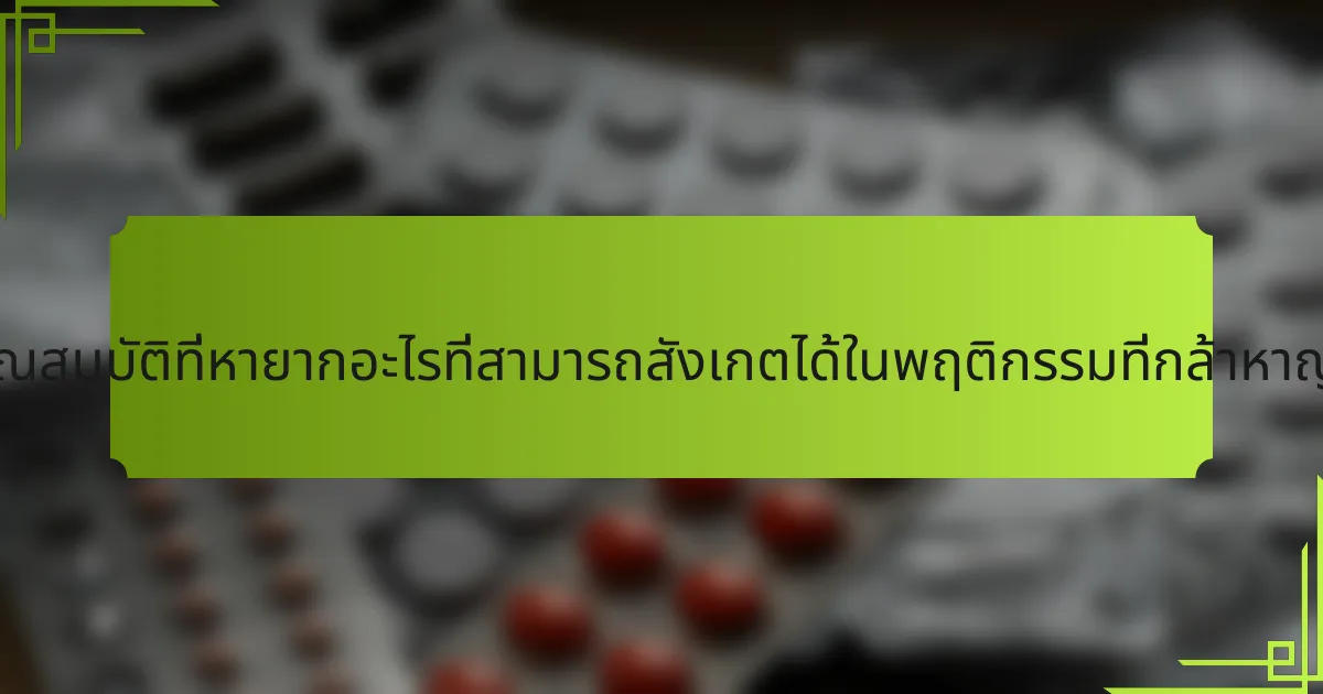 คุณสมบัติที่หายากอะไรที่สามารถสังเกตได้ในพฤติกรรมที่กล้าหาญ?