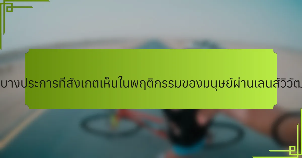 คุณสมบัติที่หายากบางประการที่สังเกตเห็นในพฤติกรรมของมนุษย์ผ่านเลนส์วิวัฒนาการมีอะไรบ้าง?