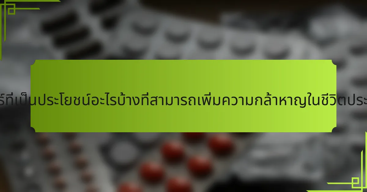 กลยุทธ์ที่เป็นประโยชน์อะไรบ้างที่สามารถเพิ่มความกล้าหาญในชีวิตประจำวัน?