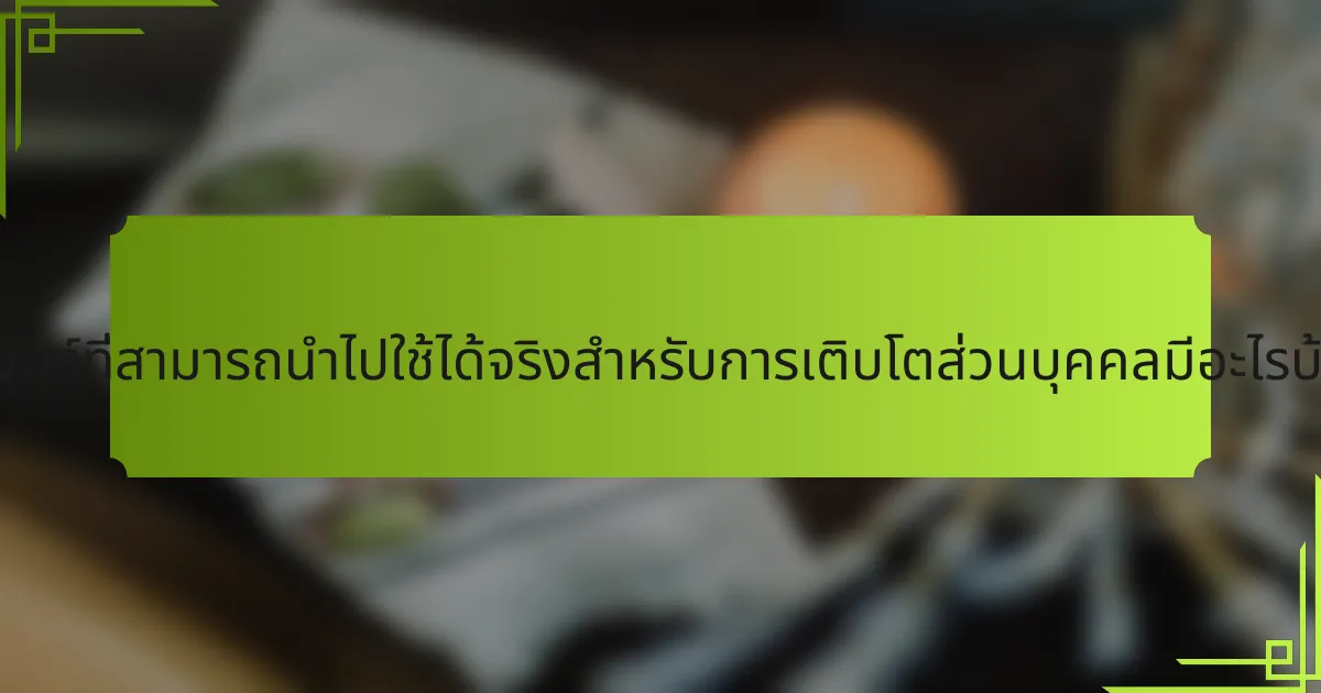 กลยุทธ์ที่สามารถนำไปใช้ได้จริงสำหรับการเติบโตส่วนบุคคลมีอะไรบ้าง?