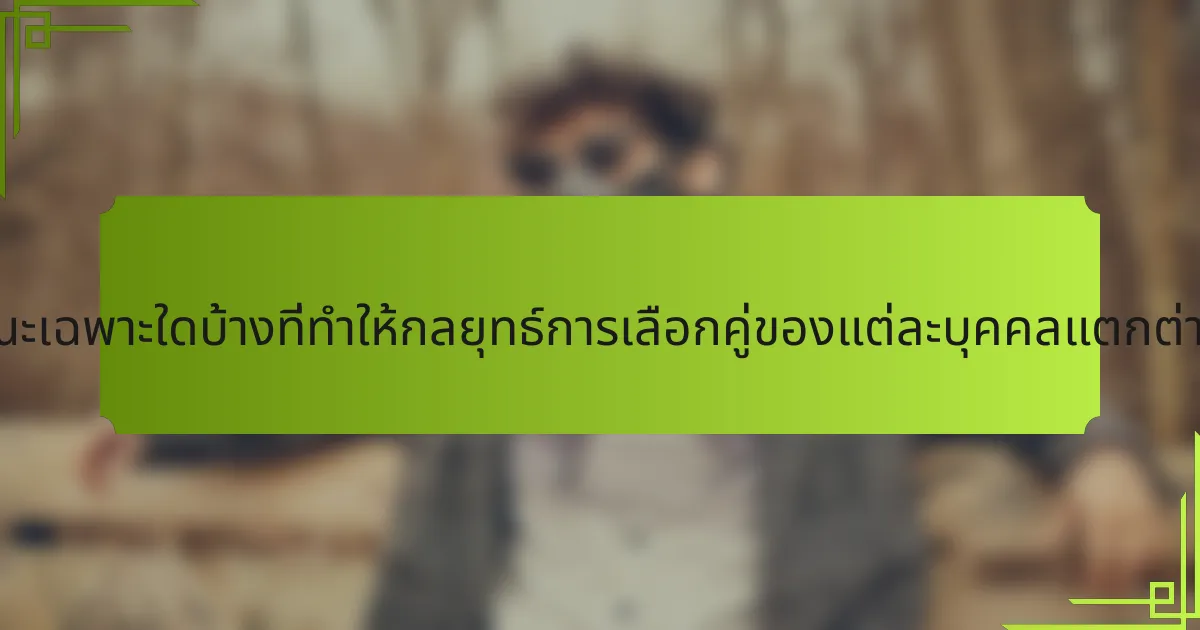ลักษณะเฉพาะใดบ้างที่ทำให้กลยุทธ์การเลือกคู่ของแต่ละบุคคลแตกต่างกัน?