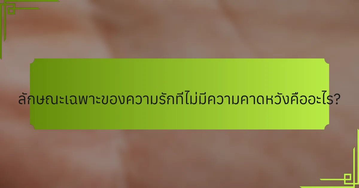 ลักษณะเฉพาะของความรักที่ไม่มีความคาดหวังคืออะไร?