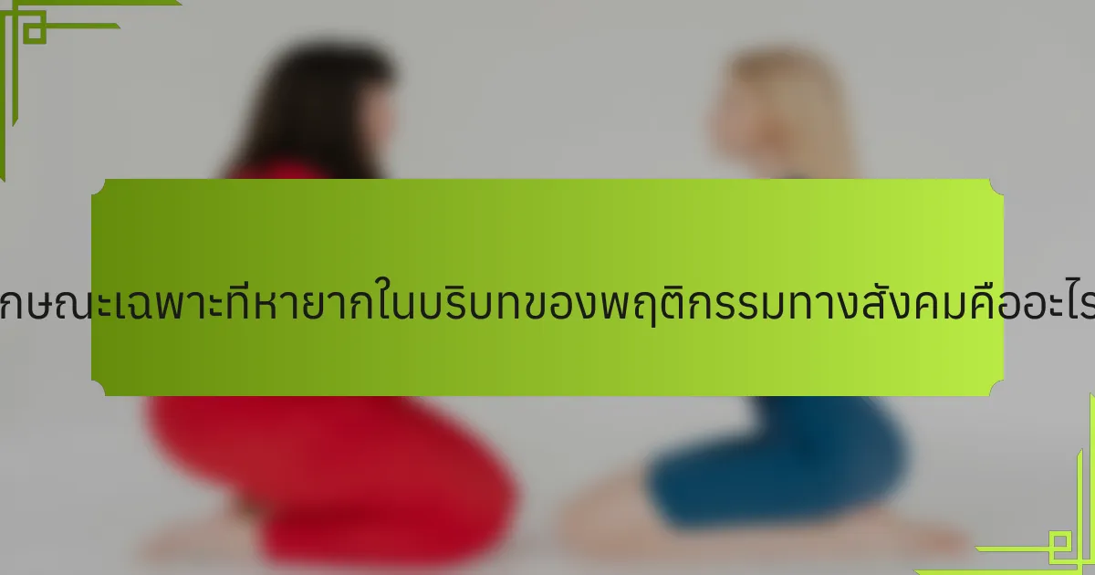 ลักษณะเฉพาะที่หายากในบริบทของพฤติกรรมทางสังคมคืออะไร?