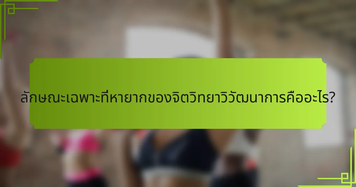 ลักษณะเฉพาะที่หายากของจิตวิทยาวิวัฒนาการคืออะไร?