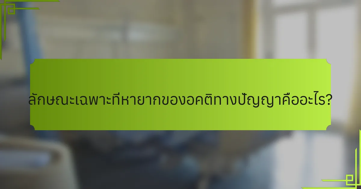 ลักษณะเฉพาะที่หายากของอคติทางปัญญาคืออะไร?