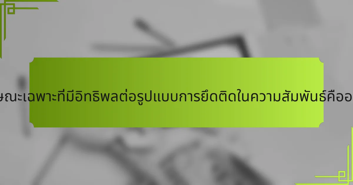 ลักษณะเฉพาะที่มีอิทธิพลต่อรูปแบบการยึดติดในความสัมพันธ์คืออะไร?