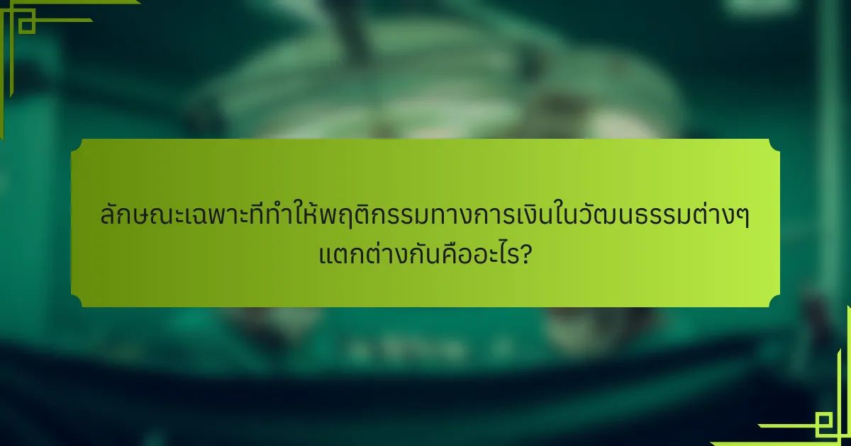 ลักษณะเฉพาะที่ทำให้พฤติกรรมทางการเงินในวัฒนธรรมต่างๆ แตกต่างกันคืออะไร?