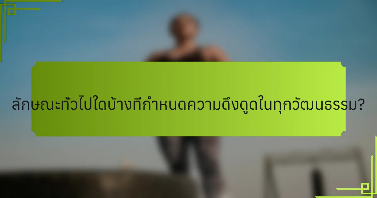 ลักษณะทั่วไปใดบ้างที่กำหนดความดึงดูดในทุกวัฒนธรรม?