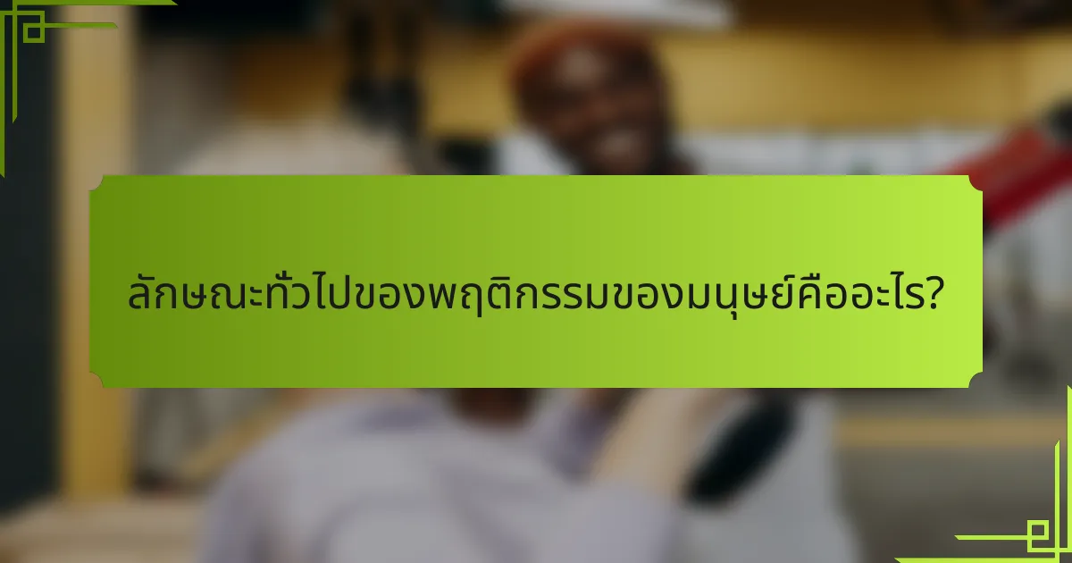 ลักษณะทั่วไปของพฤติกรรมของมนุษย์คืออะไร?