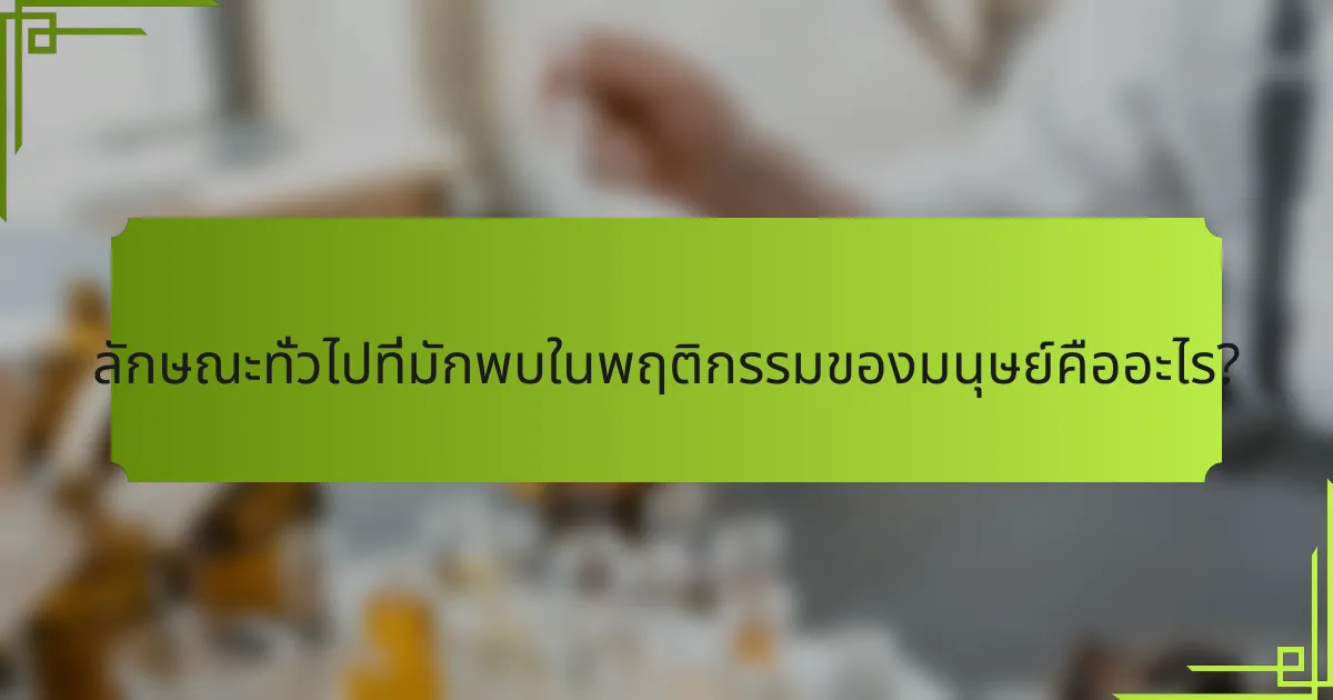 ลักษณะทั่วไปที่มักพบในพฤติกรรมของมนุษย์คืออะไร?