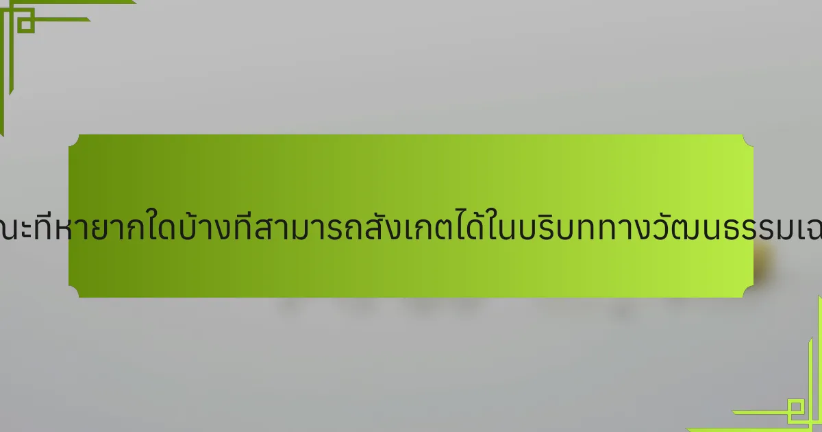 ลักษณะที่หายากใดบ้างที่สามารถสังเกตได้ในบริบททางวัฒนธรรมเฉพาะ?