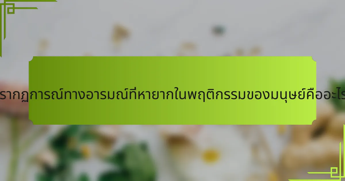 ปรากฏการณ์ทางอารมณ์ที่หายากในพฤติกรรมของมนุษย์คืออะไร?