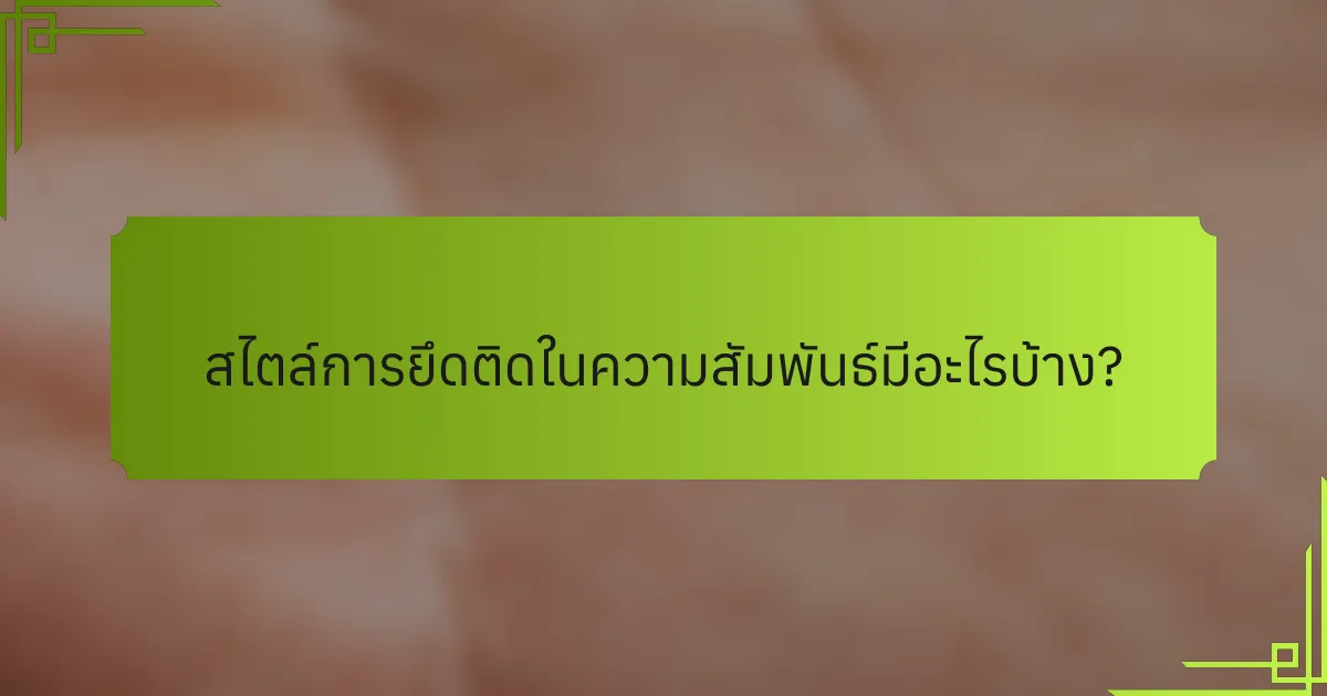 สไตล์การยึดติดในความสัมพันธ์มีอะไรบ้าง?