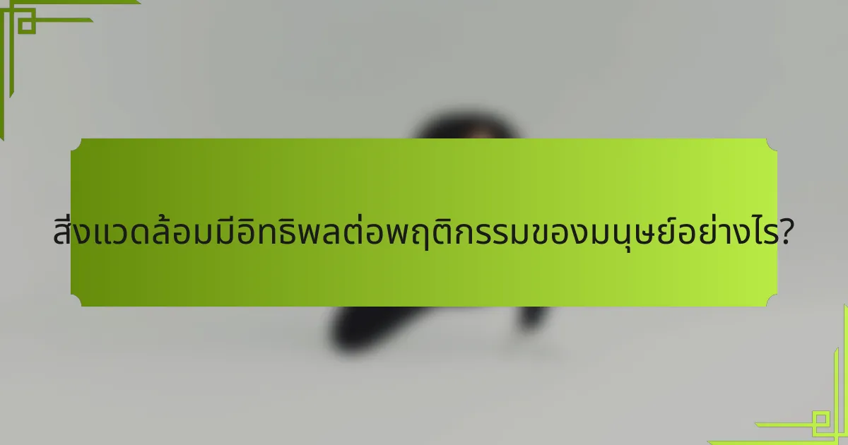 สิ่งแวดล้อมมีอิทธิพลต่อพฤติกรรมของมนุษย์อย่างไร?