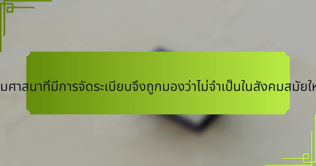 ทำไมศาสนาที่มีการจัดระเบียบจึงถูกมองว่าไม่จำเป็นในสังคมสมัยใหม่?